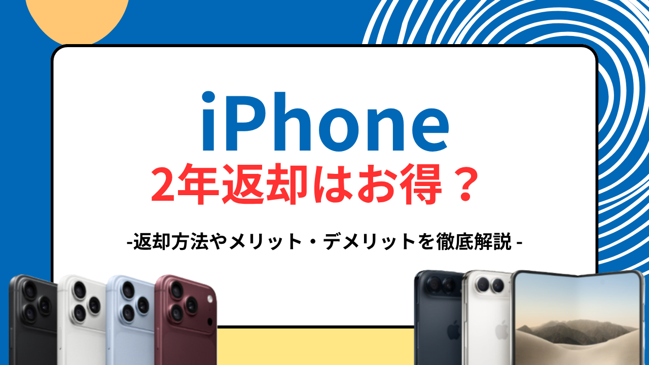 iPhoneの2年返却はお得？返却方法やメリット・デメリットを徹底解説！